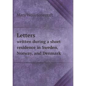 

Книга Letters written during a short residence in Sweden, Norway, and Denmark