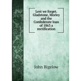 

Книга Lest we forget Gladstone, Morley and the Confederate loan of 1863 a rectification