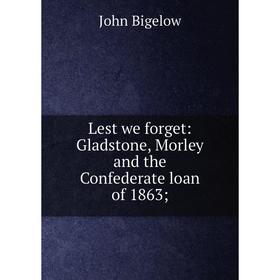 

Книга Lest we forget: Gladstone, Morley and the Confederate loan of 1863