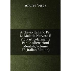 

Книга Archivio Italiano Per Le Malatie Nervose E Più Particolarmente Per Le Alienazioni Mentali, Volume 27 (Italian Edition)