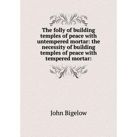 

Книга The folly of building temples of peace with untempered mortar: the necessity of building temples of peace with tempered mortar