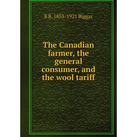 

Книга The Canadian farmer, the general consumer, and the wool tariff
