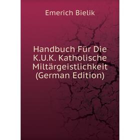 

Книга Handbuch Für Die K.U.K. Katholische Miltärgeistlichkeit (German Edition)