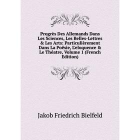 

Книга Progrès Des Allemands Dans Les Sciences, Les Belles-Lettres Les Arts: Particulièrement Dans La Poësie, L'eloquence Le Théatre