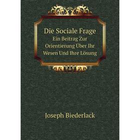 

Книга Die Sociale Frage Ein Beitrag Zur Orientierung Über Ihr Wesen Und Ihre Lösung