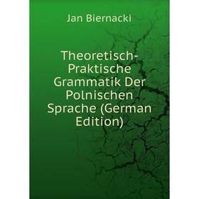

Книга Theoretisch-Praktische Grammatik Der Polnischen Sprache (German Edition)