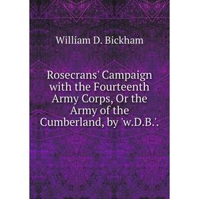 

Книга Rosecrans' Campaign with the Fourteenth Army Corps, Or the Army of the Cumberland, by 'w.D.B.'.