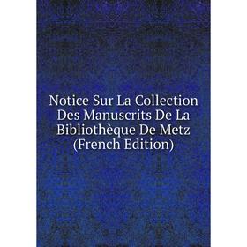 

Книга Notice Sur La Collection Des manuscrits De La Bibliothèque De Metz