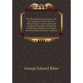 

Книга The Standard of Catholicity, Or, an Attempt to Point Out in a Plain Manner Certain Safe and Loading Principles Amidst the Conflicting Opinions