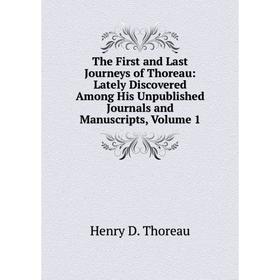 

Книга The First and Last Journeys of Thoreau: Lately Discovered Among His Unpublished Journals and Manuscripts, Volume 1