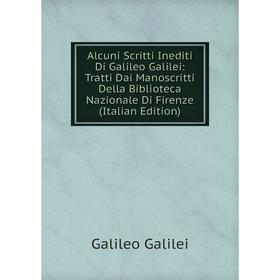 

Книга Alcuni Scritti Inediti Di Galileo Galilei: Tratti Dai Manoscritti Della Biblioteca Nazionale Di Firenze (Italian Edition)