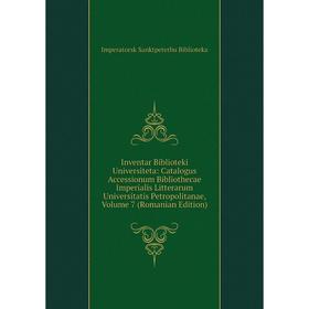 

Книга Inventar Biblioteki Universiteta: Catalogus Accessionum Bibliothecae Imperialis Litterarum Universitatis Petropolitanae, Volume 7 (Romanian Edit