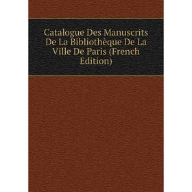 

Книга Catalogue Des Manuscrits De La Bibliothèque De La Ville De Paris (French Edition)