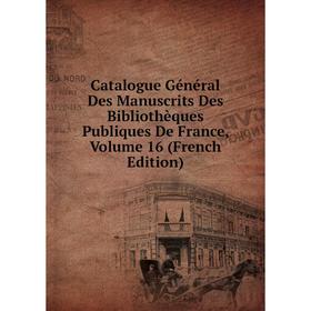 

Книга Catalogue Général Des Manuscrits Des Bibliothèques Publiques De France, Volume 16 (French Edition)