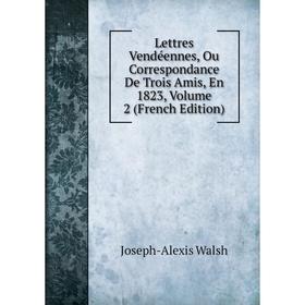 

Книга Lettres Vendéennes, Ou Correspondance De Trois Amis, En 1823, Volume 2