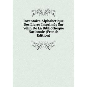 

Книга Inventaire Alphabètique Des Livres Imprimés Sur Vélin De La Bibliothèque Nationale (French Edition)