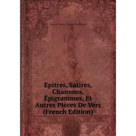 

Книга Epitres, Satires, Chansons, Épigrammes, Et Autres Pièces De Vers (French Edition)