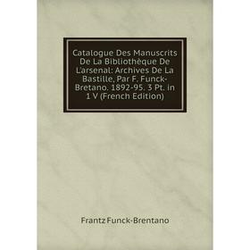 

Книга Catalogue Des Manuscrits De La Bibliothèque De L'arsenal: Archives De La Bastille, Par F. Funck-Bretano. 1892-95. 3 Pt. in 1 V (French Edition)