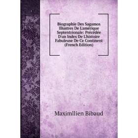 

Книга Biographie Des Sagamos Illustres De L'amérique Septentrionale: Précédée D'un Index De L'histoire Fabuleuse De Ce Continent (French Edition)