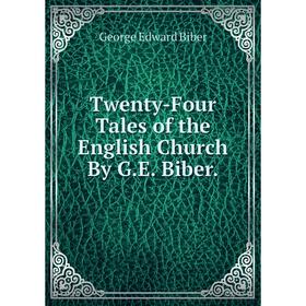 

Книга Twenty-Four Tales of the English Church By G.E. Biber.