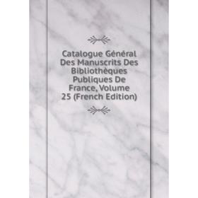 

Книга Catalogue Général Des Manuscrits Des Bibliothèques Publiques De France, Volume 25 (French Edition)