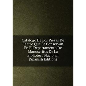 

Книга Catálogo De Los Piezas De Teatro Que Se Conservan En El Departamento De Manuscritos De La Biblioteca Nacional (Spanish Edition)