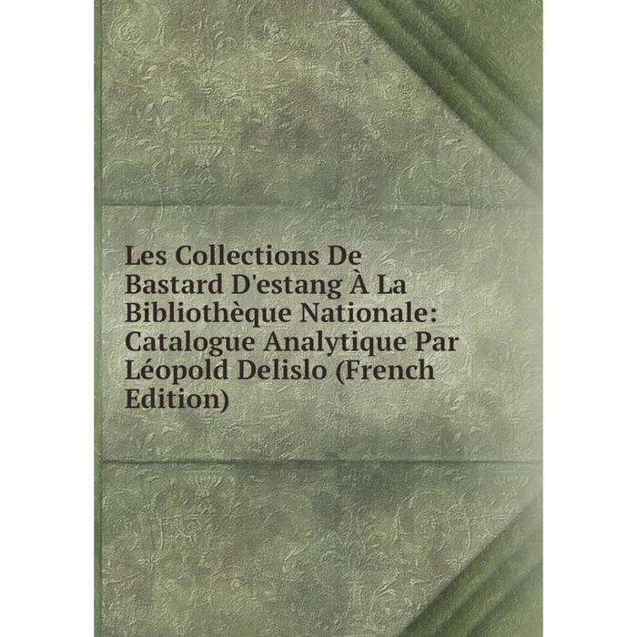 фото Книга les collections de bastard d'estang à la bibliothèque nationale: catalogue analytique par léopold delislo nobel press