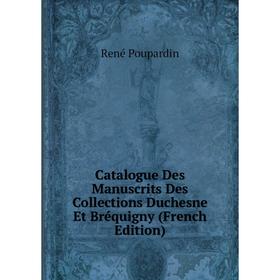 

Книга Catalogue Des Manuscrits Des Collections Duchesne Et Bréquigny (French Edition)