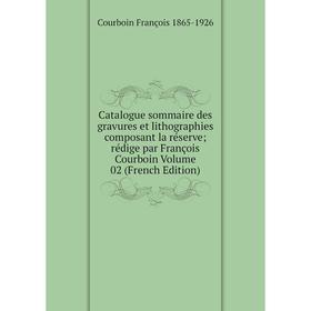 

Книга Catalogue sommaire des gravures et lithographies composant la réserve; rédige par François Courboin Volume 02 (French Edition)