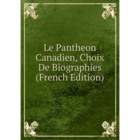 

Книга Le Pantheon Canadien, Choix De Biographies
