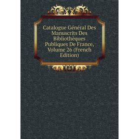 

Книга Catalogue Général Des Manuscrits Des Bibliothèques Publiques De France, Volume 26 (French Edition)