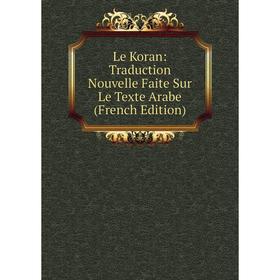 

Книга Le Koran: Traduction Nouvelle Faite Sur Le Texte Arabe