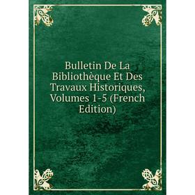 

Книга Bulletin De La Bibliothèque Et Des Travaux Historiques, Volumes 1-5 (French Edition)