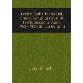 

Книга Lezioni Sulla Teoria Dei Gruppi Continui Finiti Di Trasformazioni: Anno 1902-1903