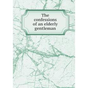 

Книга The confessions of an elderly gentleman