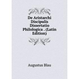 

Книга De Aristarchi Discipulis Dissertatio Philologica. (Latin Edition)