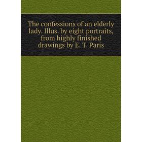 

Книга The confessions of an elderly lady. Illus. by eight portraits, from highly finished drawings by E. T. Paris