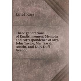 

Книга Three generations of Englishwomen: Memoirs and correspondence of Mrs. John Taylor, Mrs. Sarah Austin, and Lady Duff Gordon