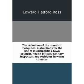 

Книга The reduction of the domestic mosquitos: instructions for the use of municipalities, town councils, health officers, sanitary inspectors and res