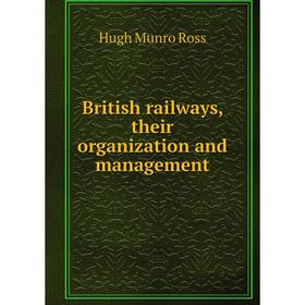 

Книга British railways, their organization and management