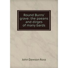 

Книга Round Burns' grave: the paeans and dirges of many bards