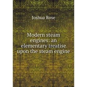 

Книга Modern steam engines: an elementary treatise upon the steam engine