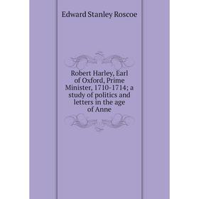 

Книга Robert Harley, Earl of Oxford, Prime Minister, 1710-1714; a study of politics and letters in the age of Anne