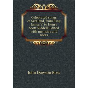 

Книга Celebrated songs of Scotland, from King James V. to Henry Scott Riddell. Edited with memoirs and notes