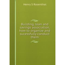 

Книга Building, loan and savings association, how to organize and sucessfully conduct them