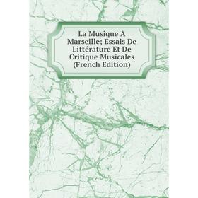 

Книга La Musique À Marseille; Essais De Littérature Et De Critique Musicales