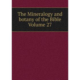 

Книга The Mineralogy and botany of the Bible Volume 27