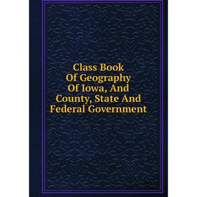

Книга Class Book Of Geography Of Iowa, And County, State And Federal Government