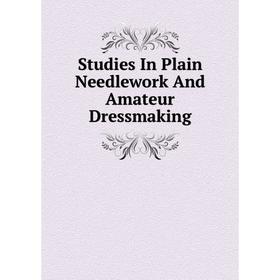

Книга Studies In Plain Needlework And Amateur Dressmaking