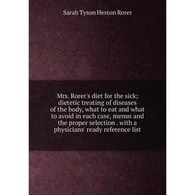 

Книга Mrs Rorer's diet for the sick; dietetic treating of diseases of the body, what to eat and what to avoid in each case, menus and the proper selec